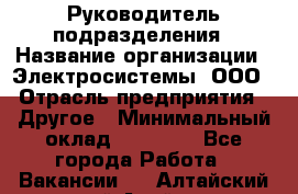 Руководитель подразделения › Название организации ­ Электросистемы, ООО › Отрасль предприятия ­ Другое › Минимальный оклад ­ 50 000 - Все города Работа » Вакансии   . Алтайский край,Алейск г.